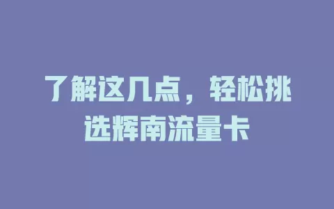 了解这几点，轻松挑选辉南流量卡