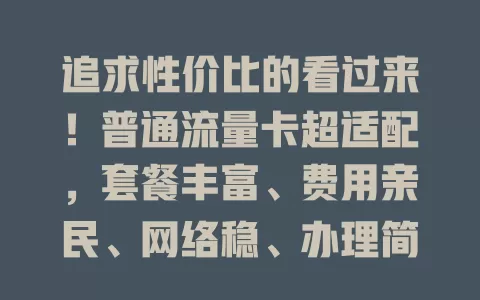 追求性价比的看过来！普通流量卡超适配，套餐丰富、费用亲民、网络稳、办理简