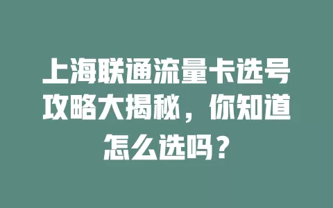 上海联通流量卡选号攻略大揭秘，你知道怎么选吗？