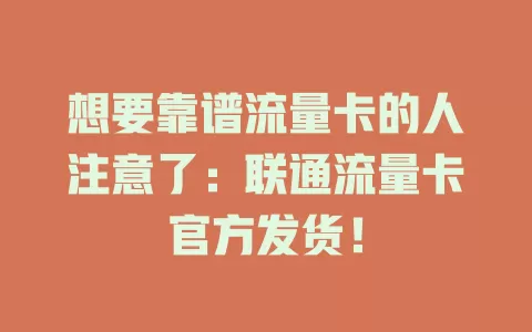 想要靠谱流量卡的人注意了：联通流量卡官方发货！