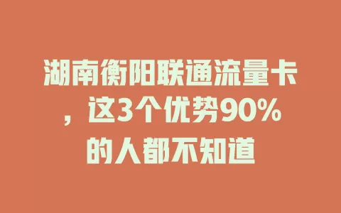 湖南衡阳联通流量卡，这3个优势90%的人都不知道