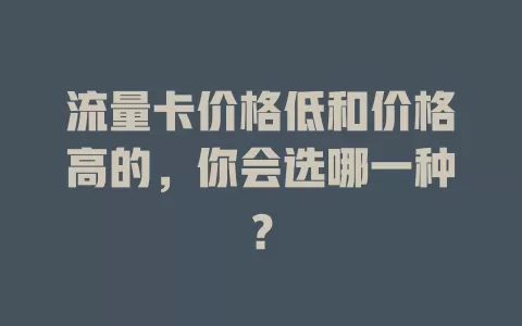 流量卡价格低和价格高的，你会选哪一种？