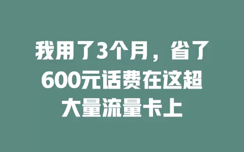 我用了3个月，省了600元话费在这超大量流量卡上