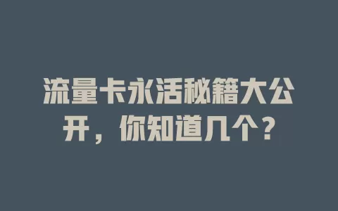 流量卡永活秘籍大公开，你知道几个？