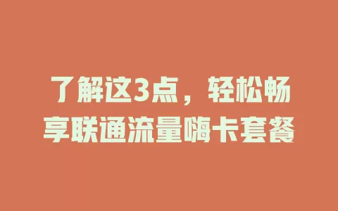了解这3点，轻松畅享联通流量嗨卡套餐