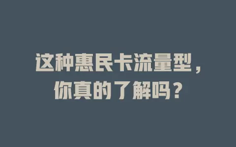 这种惠民卡流量型，你真的了解吗？