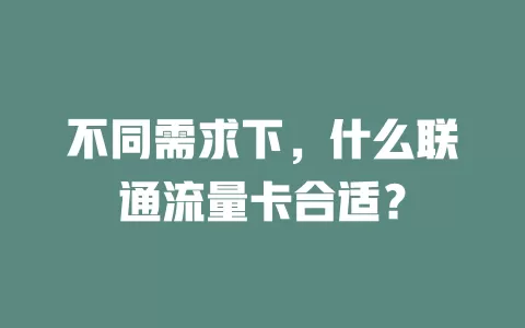 不同需求下，什么联通流量卡合适？