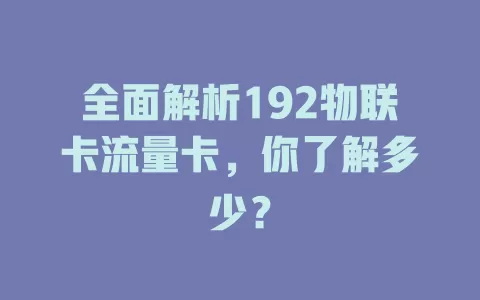 全面解析192物联卡流量卡，你了解多少？