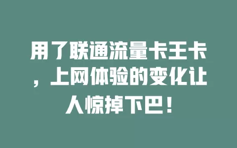 用了联通流量卡王卡，上网体验的变化让人惊掉下巴！