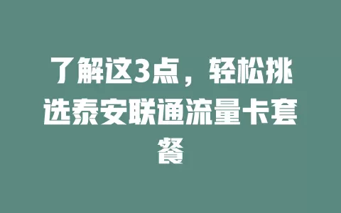 了解这3点，轻松挑选泰安联通流量卡套餐