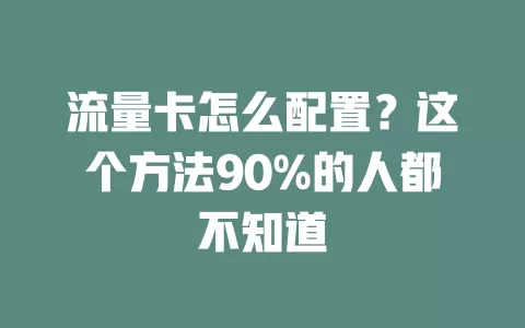 流量卡怎么配置？这个方法90%的人都不知道
