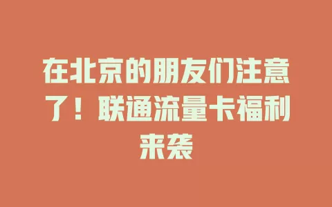 在北京的朋友们注意了！联通流量卡福利来袭
