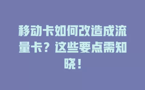 移动卡如何改造成流量卡？这些要点需知晓！