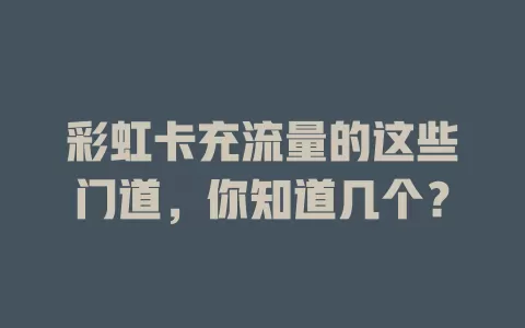 彩虹卡充流量的这些门道，你知道几个？