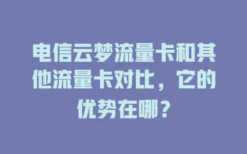 电信云梦流量卡和其他流量卡对比，它的优势在哪？