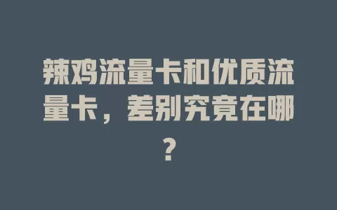 辣鸡流量卡和优质流量卡，差别究竟在哪？