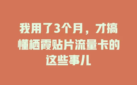我用了3个月，才搞懂栖霞贴片流量卡的这些事儿