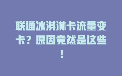联通冰淇淋卡流量变卡？原因竟然是这些！