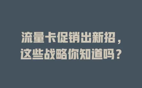流量卡促销出新招，这些战略你知道吗？
