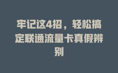 牢记这4招，轻松搞定联通流量卡真假辨别
