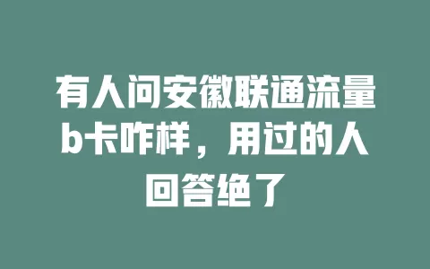 有人问安徽联通流量b卡咋样，用过的人回答绝了