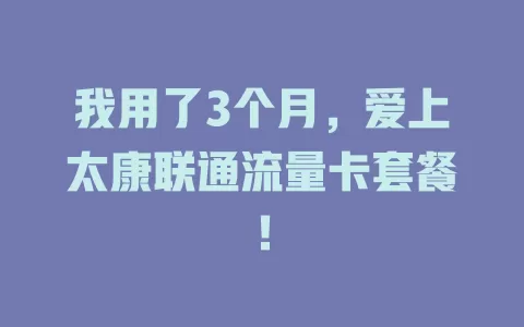 我用了3个月，爱上太康联通流量卡套餐！
