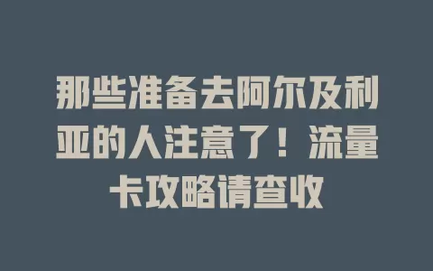 那些准备去阿尔及利亚的人注意了！流量卡攻略请查收