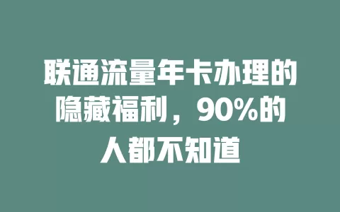 联通流量年卡办理的隐藏福利，90%的人都不知道