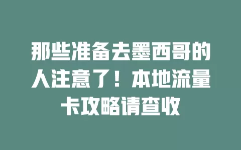 那些准备去墨西哥的人注意了！本地流量卡攻略请查收