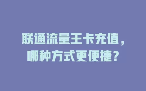 联通流量王卡充值，哪种方式更便捷？