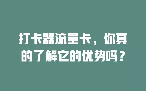 打卡器流量卡，你真的了解它的优势吗？