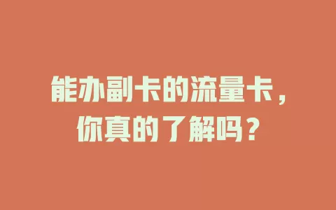 能办副卡的流量卡，你真的了解吗？
