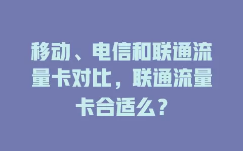 移动、电信和联通流量卡对比，联通流量卡合适么？