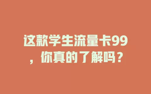 这款学生流量卡99，你真的了解吗？