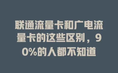 联通流量卡和广电流量卡的这些区别，90%的人都不知道