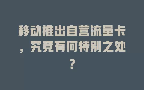 移动推出自营流量卡，究竟有何特别之处？