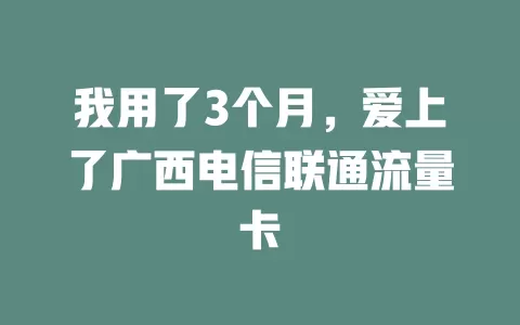 我用了3个月，爱上了广西电信联通流量卡