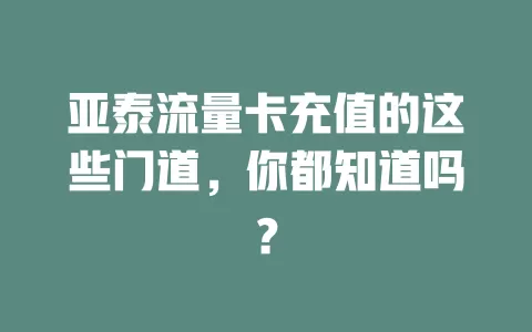 亚泰流量卡充值的这些门道，你都知道吗？