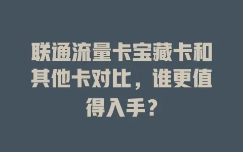 联通流量卡宝藏卡和其他卡对比，谁更值得入手？