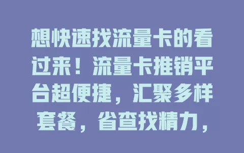 想快速找流量卡的看过来！流量卡推销平台超便捷，汇聚多样套餐，省查找精力，能对比关键信息，适配不同需求，还及时更新，助您精准选到适合的流量卡保障网络
