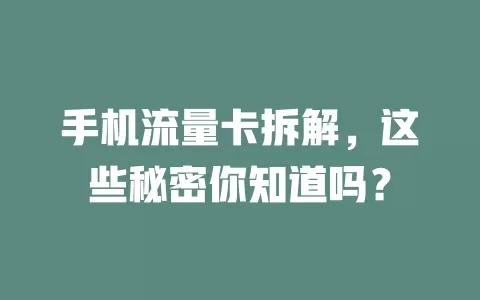 手机流量卡拆解，这些秘密你知道吗？