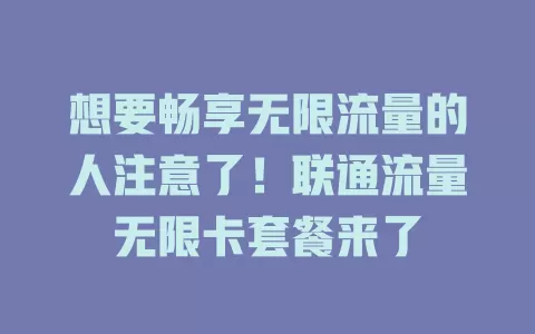 想要畅享无限流量的人注意了！联通流量无限卡套餐来了