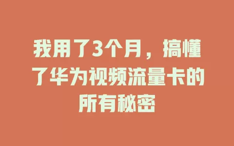 我用了3个月，搞懂了华为视频流量卡的所有秘密