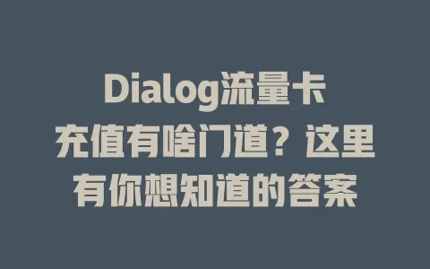 Dialog流量卡充值有啥门道？这里有你想知道的答案
