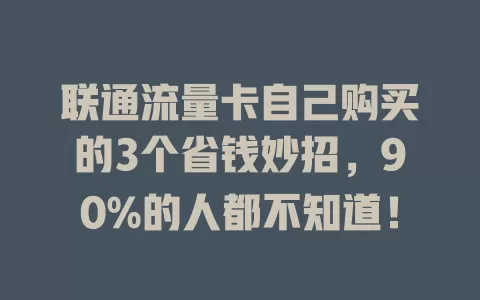 联通流量卡自己购买的3个省钱妙招，90%的人都不知道！