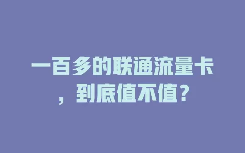 一百多的联通流量卡，到底值不值？