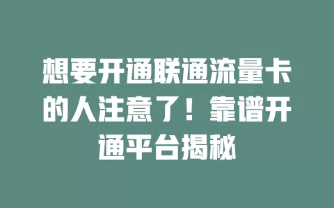 想要开通联通流量卡的人注意了！靠谱开通平台揭秘