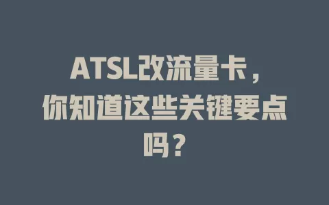 ATSL改流量卡，你知道这些关键要点吗？