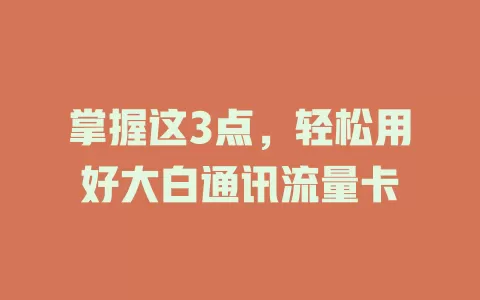 掌握这3点，轻松用好大白通讯流量卡