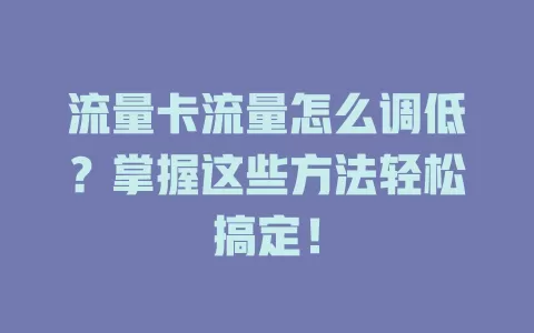 流量卡流量怎么调低？掌握这些方法轻松搞定！